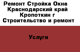 Ремонт.Стройка.Окна. - Краснодарский край, Кропоткин г. Строительство и ремонт » Услуги   